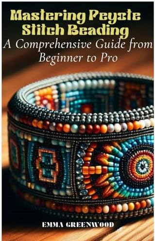 PEYOTE STITCH BEADING: A comprehensive beginner guide with