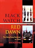 Black Watch, Red Dawn : The Hong Kong Handover to China, Craig, Neil, 1857532600