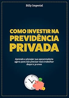 Livro Como Investir na Previdência Privada: Aprenda a planejar a sua aposentadoria agora para não precisar mais trabalhar daqui a 30 anos