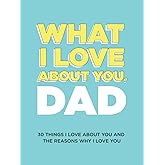What I Love About You, Dad: 30 Things I Love About You and the Reasons Why I Love You Fill-in-the-Blank Gift Book. Gifts for Dad (What I Love About You Series Books)