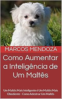 Livro Como Aumentar a Inteligência de Um Maltês: Um Maltês Mais Inteligente é Um Maltês Mais Obediente - Como Adestrar Um Maltês