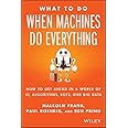 What To Do When Machines Do Everything: How to Get Ahead in a World of AI, Algorithms, Bots, and Big Data