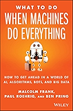 What To Do When Machines Do Everything: How to Get Ahead in a World of AI, Algorithms, Bots, and Big Data