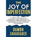The Joy Of Imperfection: A Stress-Free Guide To Silencing Your Inner Critic, Conquering Perfectionism, and Becoming The Best Version Of Yourself!