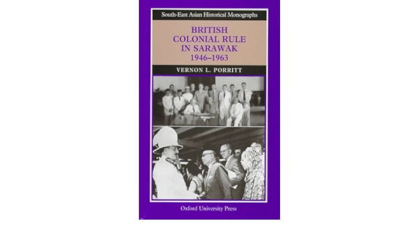 Amazon Com British Colonial Rule In Sarawak 1946 1963 South East Asian Historical Monographs 9789835600098 Porritt Vernon L Books