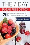 The 7 Day Sugar Free Detox: 20 Amazing Recipes To A Cleaner Life Style by James Sheen