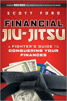 Financial Jiu-Jitsu: A Fighter's Guide to Conquering Your Finances, by Scott Ford Financial Jiu-Jitsu: A Fighter's Guide to Conquering Your Finances, by Scott Ford