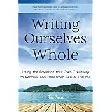 Writing Ourselves Whole: Using the Power of Your Own Creativity to Recover and Heal from Sexual Trauma