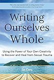 Writing Ourselves Whole: Using the Power of Your Own Creativity to Recover and Heal from Sexual Trauma
