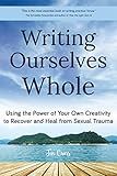 Writing Ourselves Whole: Using the Power of Your Own Creativity to Recover and Heal from Sexual Trau by Jen Cross, Carol Queen