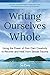 Writing Ourselves Whole: Using the Power of Your Own Creativity to Recover and Heal from Sexual Trau by Jen Cross, Carol Queen
