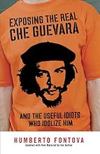 Exposing the Real Che Guevara: And the Useful Idiots Who Idolize Him