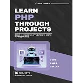 Learn PHP Through Projects: Create 10 Dynamic Web Applications to Master PHP Programming