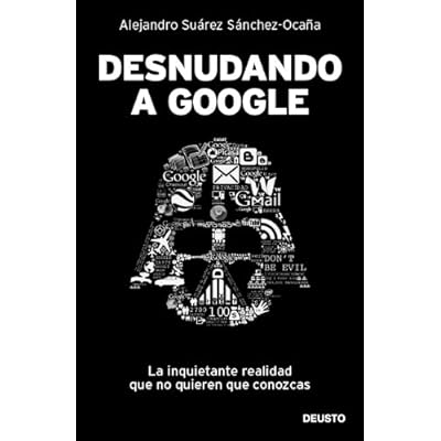 Desnudando a Google: La inquietante realidad que no quieren que conozcas Desnudando a Google: La inquietante realidad que no quieren que conozcas