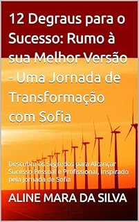 Livro 12 Degraus para o Sucesso: Rumo à sua Melhor Versão - Uma Jornada de Transformação com Sofia: Descubra os Segredos para Alcançar Sucesso Pessoal e Profissional, Inspirado pela Jornada de Sofia