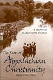 The Roots of Appalachian Christianity: The Life and Legacy of Elder Shubal Stearns (Religion in the by 
