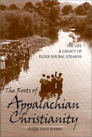 The Roots of Appalachian Christianity: The Life and Legacy of Elder Shubal Stearns (Religion in the by John Sparks