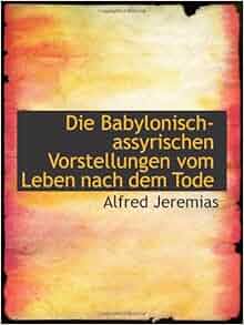 Die Babylonisch-assyrischen Vorstellungen vom Leben nach dem Tode ...