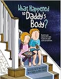 What Happened to Daddy's Body?: Explaining What Happens After Death in Words Very Young Children Can Understand