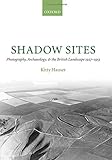 Shadow Sites: Photography, Archaeology, and the British Landscape 1927-1951: Photography, Archaeolog by 