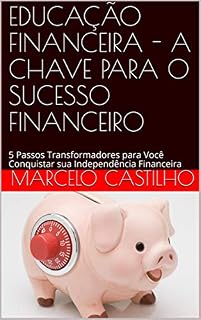 Livro EDUCAÇÃO FINANCEIRA - A CHAVE PARA O SUCESSO FINANCEIRO: 5 Passos Transformadores para Você Conquistar sua Independência Financeira