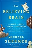 The Believing Brain: From Ghosts and Gods to Politics and Conspiracies---How We Construct Beliefs and Reinforce Them as Truths