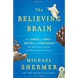 The Believing Brain: From Ghosts and Gods to Politics and Conspiracies---How We Construct Beliefs and Reinforce Them as Truth