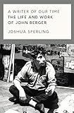 A Writer of Our Time: The Life and Work of John Berger by 