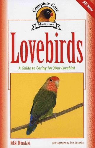 Lovebirds: A Guide to Caring for Your Lovebird (Complete Care Made Easy) by Nikki Moustaki