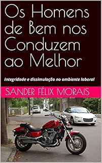 Livro Os Homens de Bem nos Conduzem ao Melhor: Integridade e dissimulação no ambiente laboral