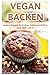 VEGAN BACKEN: Leckere Rezepte für Kuchen, Kekse und Muffins!: (vegan abnehmen, vegane Ernährung, v by