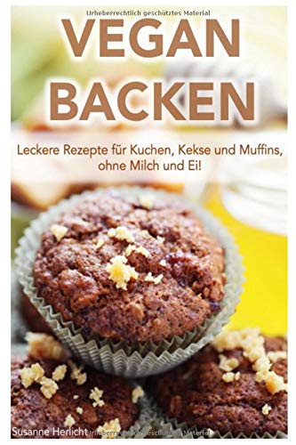 VEGAN BACKEN: Leckere Rezepte für Kuchen, Kekse und Muffins!: (vegan abnehmen, vegane Ernährung, v by Susanne Herlicht