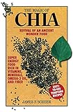 The Magic of Chia: Revival of an Ancient Wonder Food by James F. Scheer