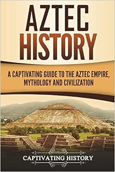 Aztec History: A Captivating Guide to the Aztec Empire, Mythology, and Civilization, by Captivating History