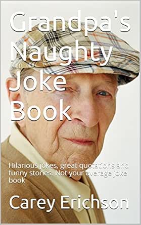 Download Amazon Com Grandpa S Naughty Joke Book Hilarious Jokes Great Quotations And Funny Stories Not Your Average Joke Book Ebook Erichson Carey Kindle Store