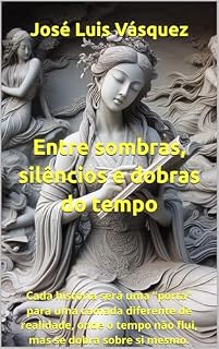 Livro Entre sombras, silêncios e dobras do tempo: Cada história será uma "porta" para uma camada diferente de realidade, onde o tempo não flui, mas se dobra sobre si mesmo.