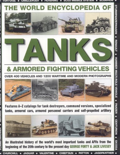 The World Encyclopedia of Tanks & Armoured Fighting Vehicles: An Illustrated History Of The World's by George Forty
