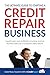 The Ultimate Guide to Starting A Credit Repair Business: Launch your own profitable recurring-revenue business with just a computer and a phone