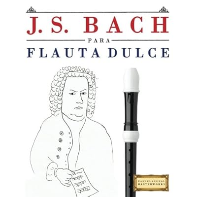 J. S. Bach para Flauta Dulce: 10 Piezas Fáciles para Flauta Dulce Libro para Principiantes J. S. Bach para Flauta Dulce: 10 Piezas Fáciles para Flauta Dulce Libro para Principiantes