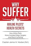 Why Suffer: Airline Pilots' Health Secrets by Captain James W. Woeber (Ret.)