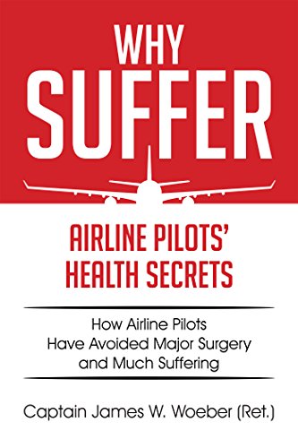 Why Suffer: Airline Pilots' Health Secrets by Captain James W. Woeber (Ret.)