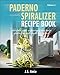 My Paderno Vegetable Spiralizer Recipe Book: Delectable and Surprisingly Easy Paleo, Gluten-Free and Weight Loss Recipes! (Spiral Vegetable Series)