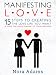 Manifesting Love: 15 Steps To Creating The Love Life You Want & Have The Relationship Of Your Dreams!
