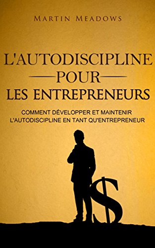 L'autodiscipline pour les entrepreneurs: Comment développer et maintenir l'autodiscipline en tant q by Martin Meadows