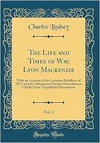 The Life And Times Of Wm Lyon Mackenzie Vol 1 With An