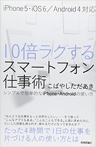 10倍ラクするスマートフォン仕事術 シンプルで効率的なiphone Androidの使い方 こばやし ただあき 本 通販 Amazon