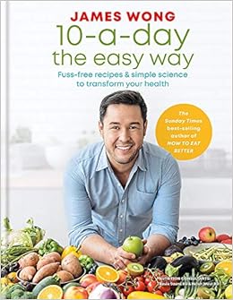 10-a-Day the Easy Way: Fuss-free Recipes & Simple Science to Transform your Health, by James Wong
