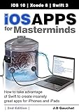 iOS Apps for Masterminds, 2nd Edition: How to take advantage of Swift 3 to create insanely great apps for iPhones and iPads