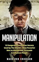 Manipulation: 12 Dangerous Persuasion Secrets Used by The World's Most Powerful Men to Manipulate, Persuade & Influence People (Manipulation Series)
