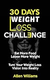 Weight Loss: 30 Days Weight Loss Challenge - Eat More Food Lose More Weight - Turn Your Weight Loss Vision Into Reality (How to Lose, Weight Loss Tips, Women, Weight Loss Nutrition, Diet Plan)